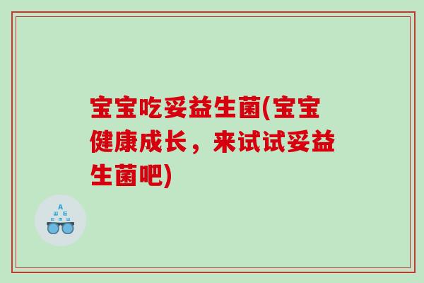 宝宝吃妥益生菌(宝宝健康成长，来试试妥益生菌吧)