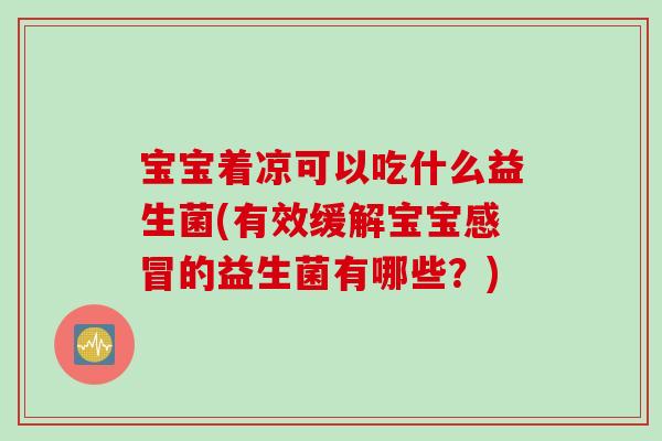 宝宝着凉可以吃什么益生菌(有效缓解宝宝感冒的益生菌有哪些？)