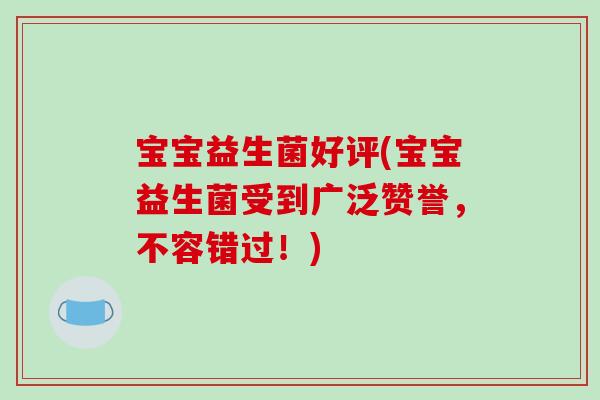 宝宝益生菌好评(宝宝益生菌受到广泛赞誉，不容错过！)
