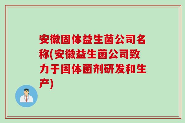 安徽固体益生菌公司名称(安徽益生菌公司致力于固体菌剂研发和生产)