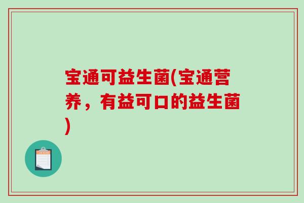 宝通可益生菌(宝通营养，有益可口的益生菌)