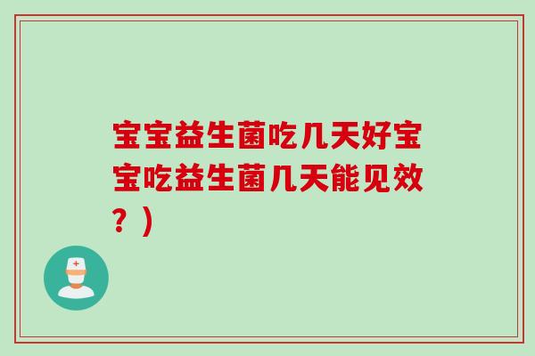 宝宝益生菌吃几天好宝宝吃益生菌几天能见效？)