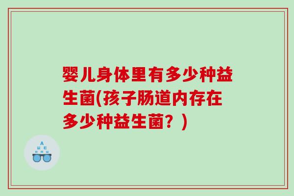 婴儿身体里有多少种益生菌(孩子肠道内存在多少种益生菌？)