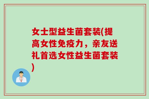 女士型益生菌套装(提高女性免疫力，亲友送礼首选女性益生菌套装)