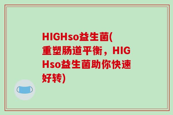 HIGHso益生菌(重塑肠道平衡，HIGHso益生菌助你快速好转)