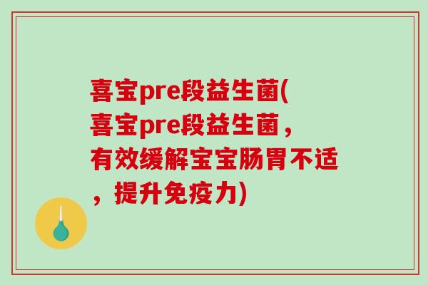 喜宝pre段益生菌(喜宝pre段益生菌，有效缓解宝宝肠胃不适，提升免疫力)