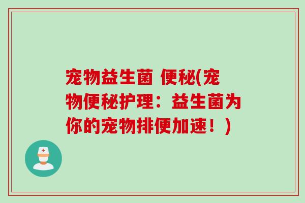 宠物益生菌 便秘(宠物便秘护理：益生菌为你的宠物排便加速！)
