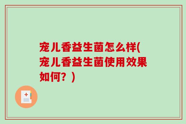 宠儿香益生菌怎么样(宠儿香益生菌使用效果如何？)