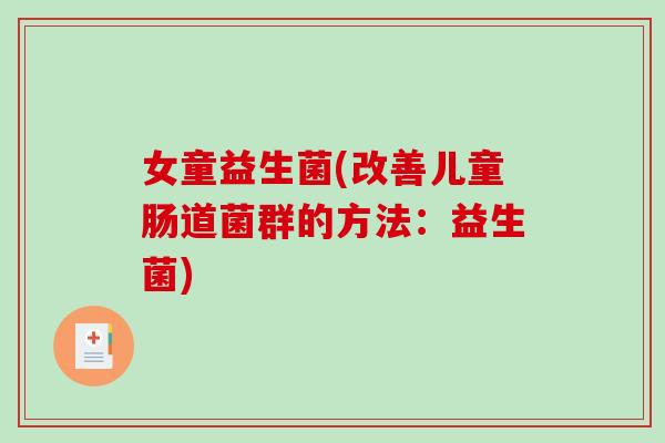 女童益生菌(改善儿童肠道菌群的方法：益生菌)