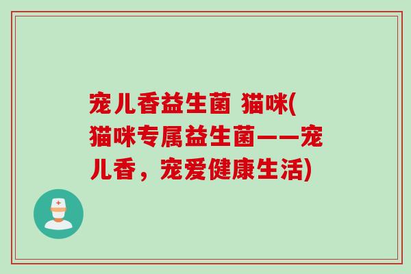宠儿香益生菌 猫咪(猫咪专属益生菌——宠儿香，宠爱健康生活)