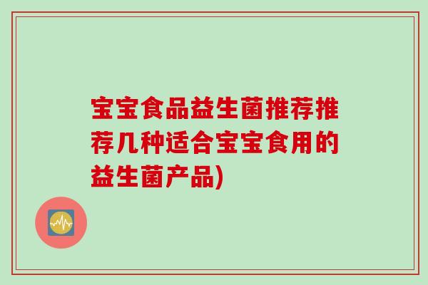 宝宝食品益生菌推荐推荐几种适合宝宝食用的益生菌产品)