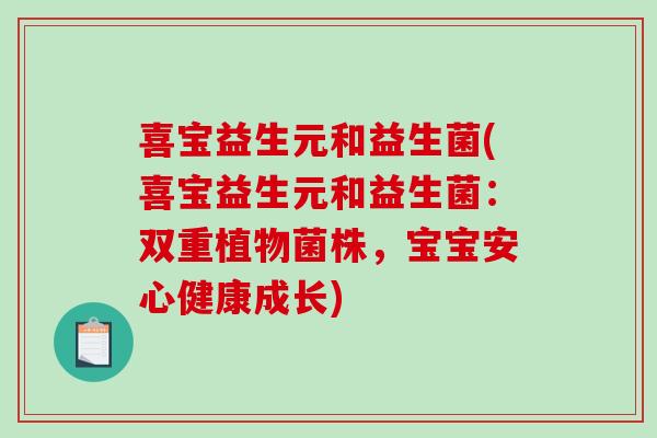 喜宝益生元和益生菌(喜宝益生元和益生菌：双重植物菌株，宝宝安心健康成长)