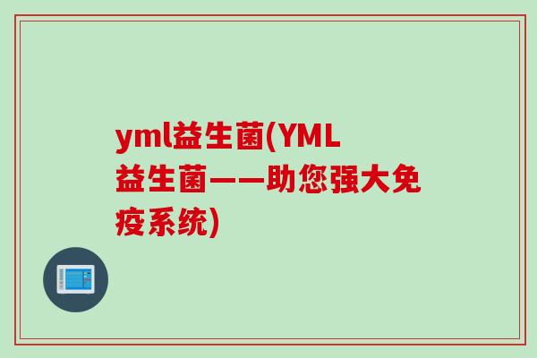 yml益生菌(YML益生菌——助您强大免疫系统)