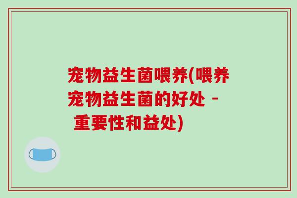 宠物益生菌喂养(喂养宠物益生菌的好处 - 重要性和益处)