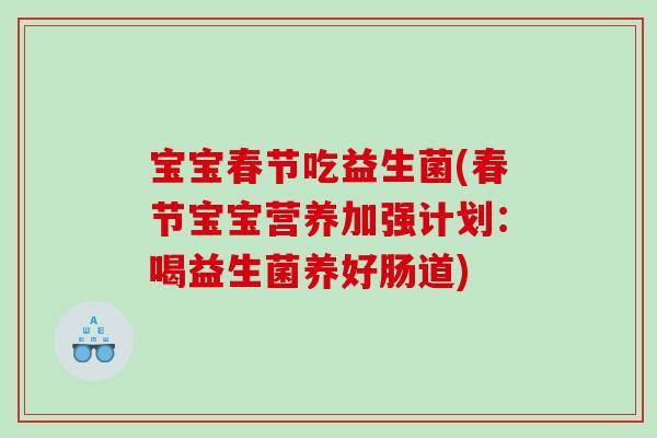 宝宝春节吃益生菌(春节宝宝营养加强计划：喝益生菌养好肠道)