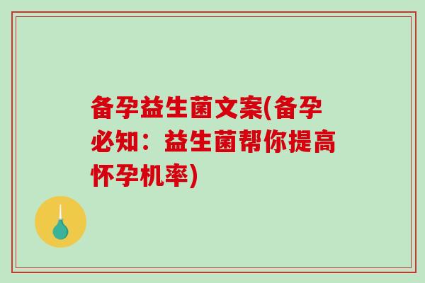 备孕益生菌文案(备孕必知：益生菌帮你提高怀孕机率)