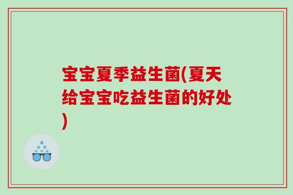 宝宝夏季益生菌(夏天给宝宝吃益生菌的好处)