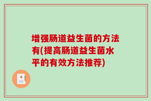 增强肠道益生菌的方法有(提高肠道益生菌水平的有效方法推荐)