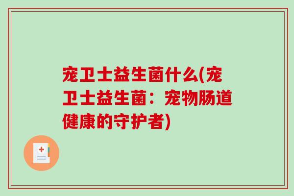 宠卫士益生菌什么(宠卫士益生菌：宠物肠道健康的守护者)