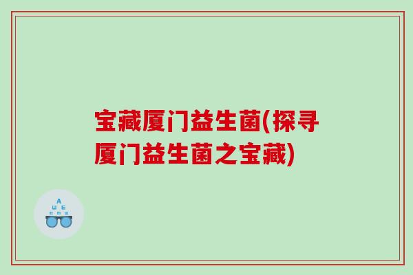 宝藏厦门益生菌(探寻厦门益生菌之宝藏)