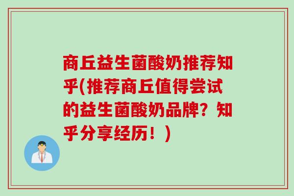 商丘益生菌酸奶推荐知乎(推荐商丘值得尝试的益生菌酸奶品牌？知乎分享经历！)