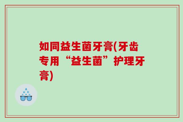 如同益生菌牙膏(牙齿专用“益生菌”护理牙膏)