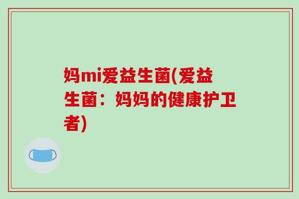 妈mi爱益生菌(爱益生菌：妈妈的健康护卫者)