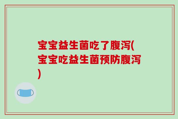 宝宝益生菌吃了腹泻(宝宝吃益生菌预防腹泻)