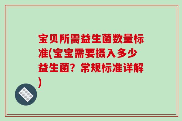 宝贝所需益生菌数量标准(宝宝需要摄入多少益生菌?常规标准详解) 宝贝所需益生菌数量标准(宝宝需要摄入多少益生菌?常规标准详解)