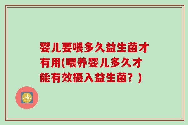 婴儿要喂多久益生菌才有用(喂养婴儿多久才能有效摄入益生菌?) 婴儿要喂多久益生菌才有用(喂养婴儿多久才能有效摄入益生菌?)