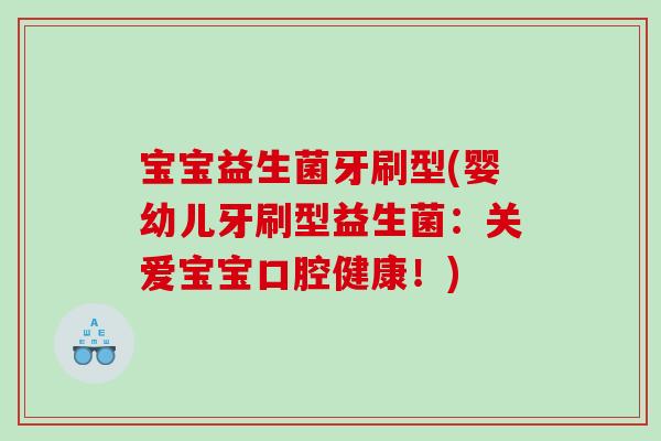 宝宝益生菌牙刷型(婴幼儿牙刷型益生菌：关爱宝宝口腔健康！)