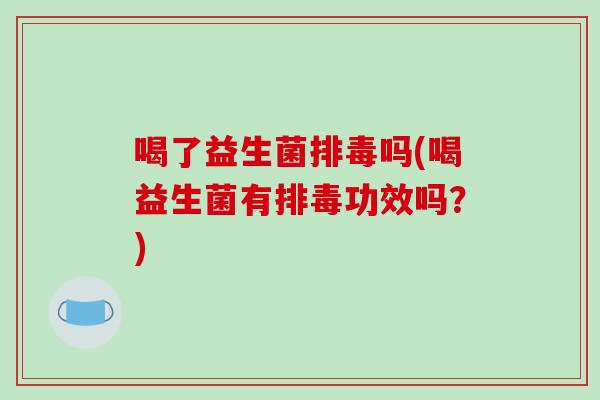 喝了益生菌吗(喝益生菌有功效吗?) 喝了益生菌吗(喝益生菌有功效吗?)