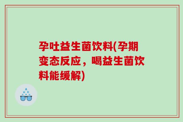 孕吐益生菌饮料(孕期变态反应，喝益生菌饮料能缓解)