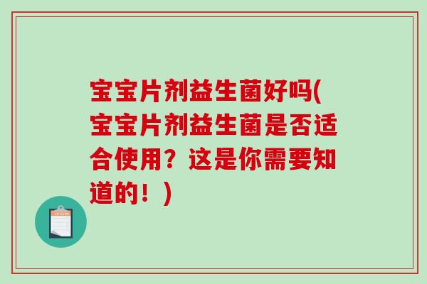 宝宝片剂益生菌好吗(宝宝片剂益生菌是否适合使用？这是你需要知道的！)