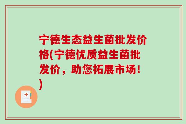 宁德生态益生菌批发价格(宁德优质益生菌批发价，助您拓展市场！)