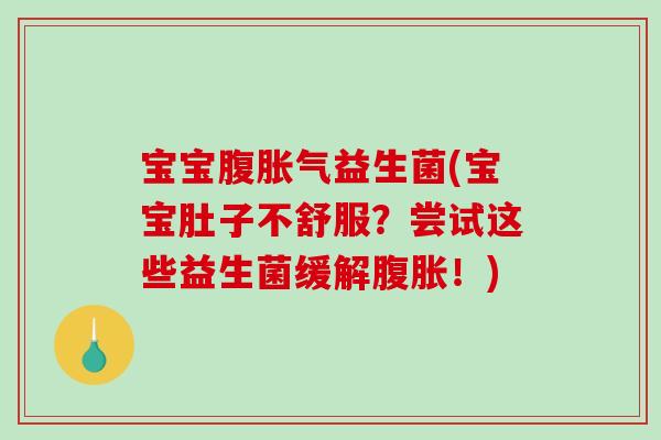 宝宝腹益生菌(宝宝肚子不舒服?尝试这些益生菌缓解!) 宝宝腹益生菌(宝宝肚子不舒服?尝试这些益生菌缓解!)