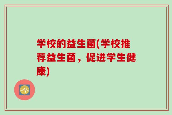 学校的益生菌(学校推荐益生菌，促进学生健康)