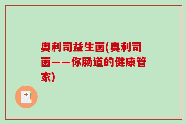 奥利司益生菌(奥利司菌——你肠道的健康管家)