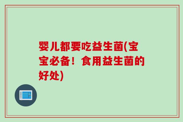 婴儿都要吃益生菌(宝宝必备！食用益生菌的好处)