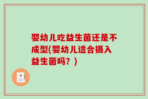 婴幼儿吃益生菌还是不成型(婴幼儿适合摄入益生菌吗？)