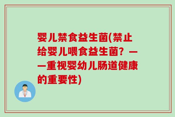 婴儿禁食益生菌(禁止给婴儿喂食益生菌？——重视婴幼儿肠道健康的重要性)