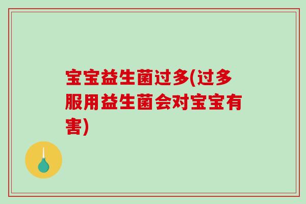 宝宝益生菌过多(过多服用益生菌会对宝宝有害)