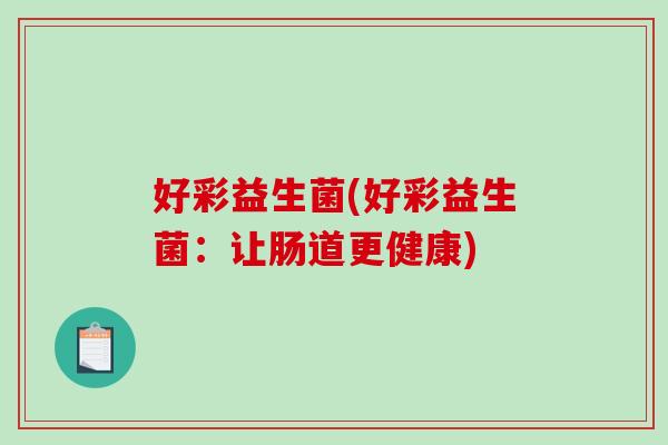 好彩益生菌(好彩益生菌：让肠道更健康)