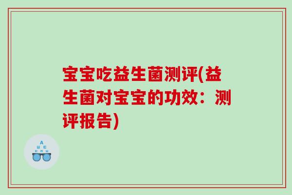 宝宝吃益生菌测评(益生菌对宝宝的功效：测评报告)