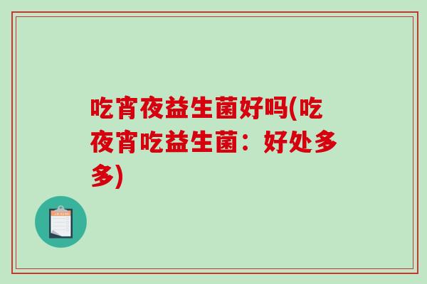 吃宵夜益生菌好吗(吃夜宵吃益生菌：好处多多)