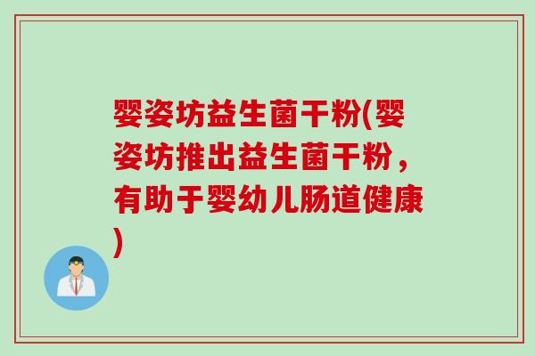 婴姿坊益生菌干粉(婴姿坊推出益生菌干粉，有助于婴幼儿肠道健康)