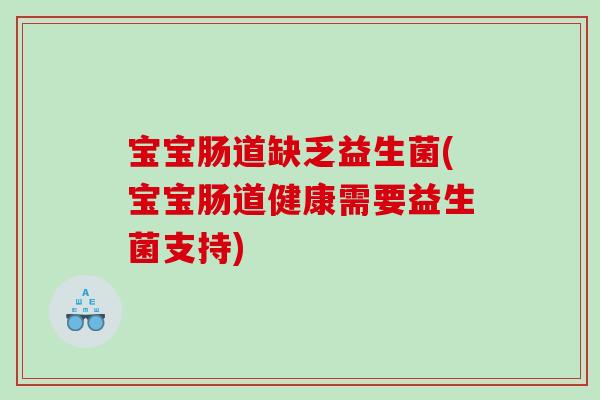 宝宝肠道缺乏益生菌(宝宝肠道健康需要益生菌支持)