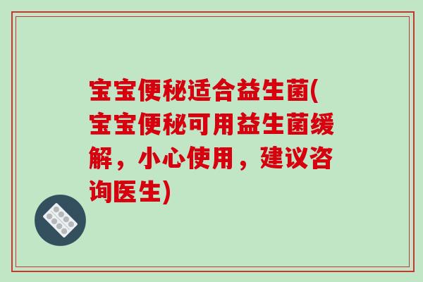 宝宝便秘适合益生菌(宝宝便秘可用益生菌缓解，小心使用，建议咨询医生)