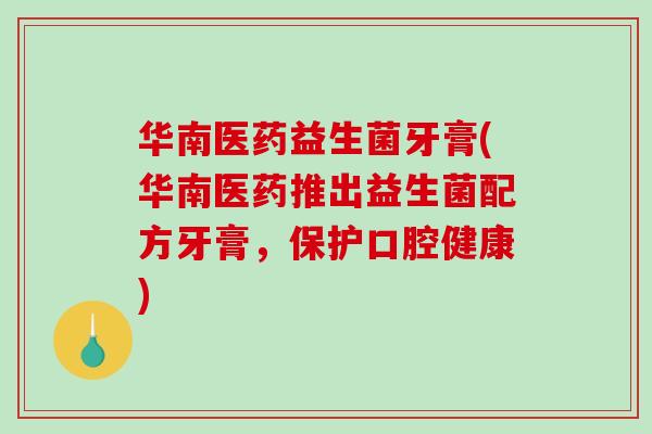 华南医药益生菌牙膏(华南医药推出益生菌配方牙膏，保护口腔健康)