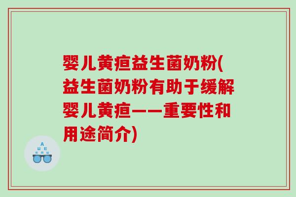 婴儿黄疸益生菌奶粉(益生菌奶粉有助于缓解婴儿黄疸——重要性和用途简介)